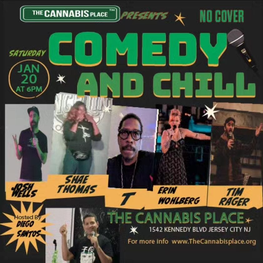 May be an image of 7 people and text that says 'THE CANNABIS PLACE NO COVER SATURDAY COMEDY JAN 20 AT6PM AND CHILL SHAE THOMAS WELs HostedBy DIEGO SANTOS ERIN WOHLBERG TIM RAGER 1542 KENNEDY BLVD JERSEY 1542 CITY For more info www.TheCannabisplace.org'