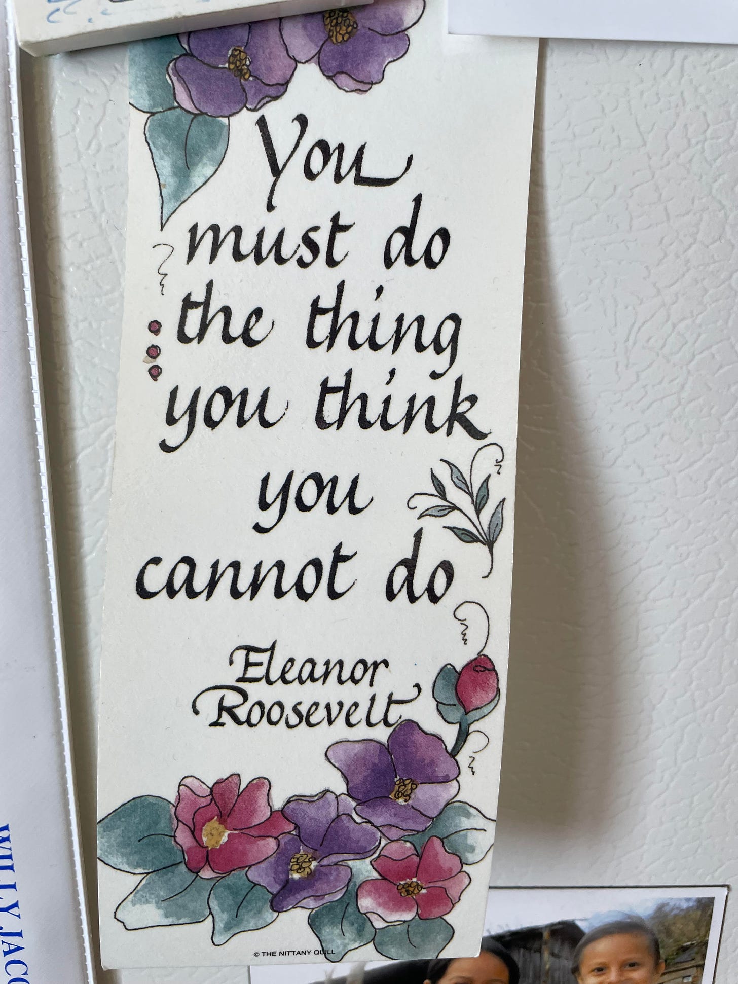 Bookmark hanging on a fridge that says "You must do the thing you think you cannot do. -- Eleanor Roosevelt"