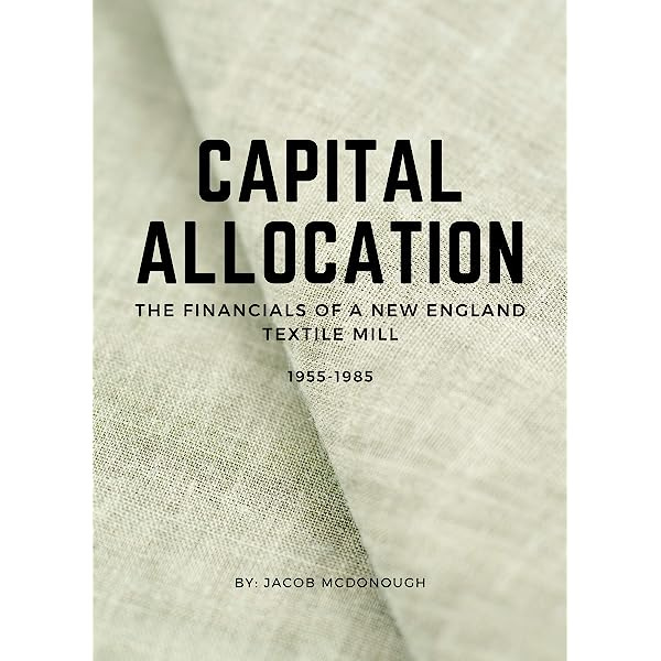 Amazon.com: Capital Allocation: The Financials of a New England Textile  Mill 1955 - 1985 eBook : McDonough, Jacob: Kindle Store