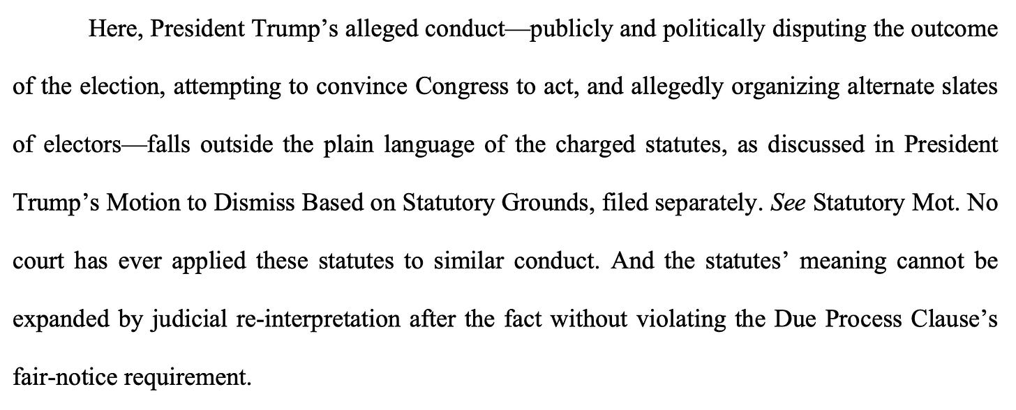 Here, President Trump’s alleged conduct—publicly and politically disputing the outcome of the election, attempting to convince Congress to act, and allegedly organizing alternate slates of electors—falls outside the plain language of the charged statutes, as discussed in President Trump’s Motion to Dismiss Based on Statutory Grounds, filed separately. See Statutory Mot. No court has ever applied these statutes to similar conduct. And the statutes’ meaning cannot be expanded by judicial re-interpretation after the fact without violating the Due Process Clause’s fair-notice requirement.