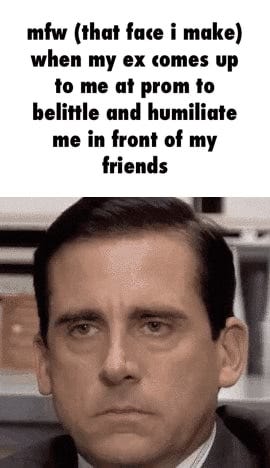 Meme the office the office funny show! I have depression - mfw (that face i  make) when my ex comes up to me at prom to belittle and humiliate me in  front