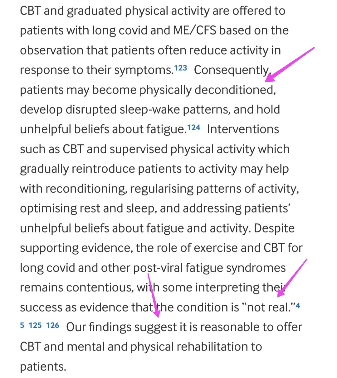 CBT and graduated physical activity are offered to patients with long covid and ME/CFS based on the observation that patients often reduce activity in response to their symptoms.123 Consequently, patients may become physically deconditioned, develop disrupted sleep-wake patterns, and hold unhelpful beliefs about fatigue.124 Interventions such as CBT and supervised physical activity which gradually reintroduce patients to activity may help with reconditioning, regularising patterns of activity, optimising rest and sleep, and addressing patients’ unhelpful beliefs about fatigue and activity