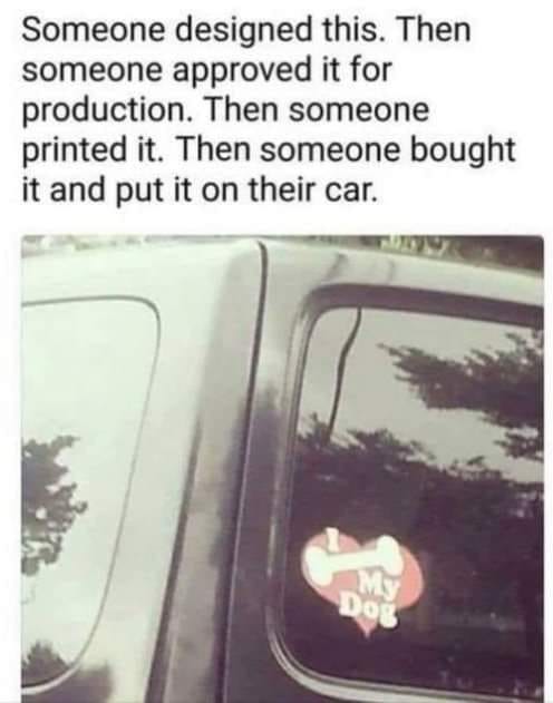 May be an image of car and text that says 'Someone designed this. Then someone approved it for production Then someone printed it. Then someone bought it and put it on their car. Dog'