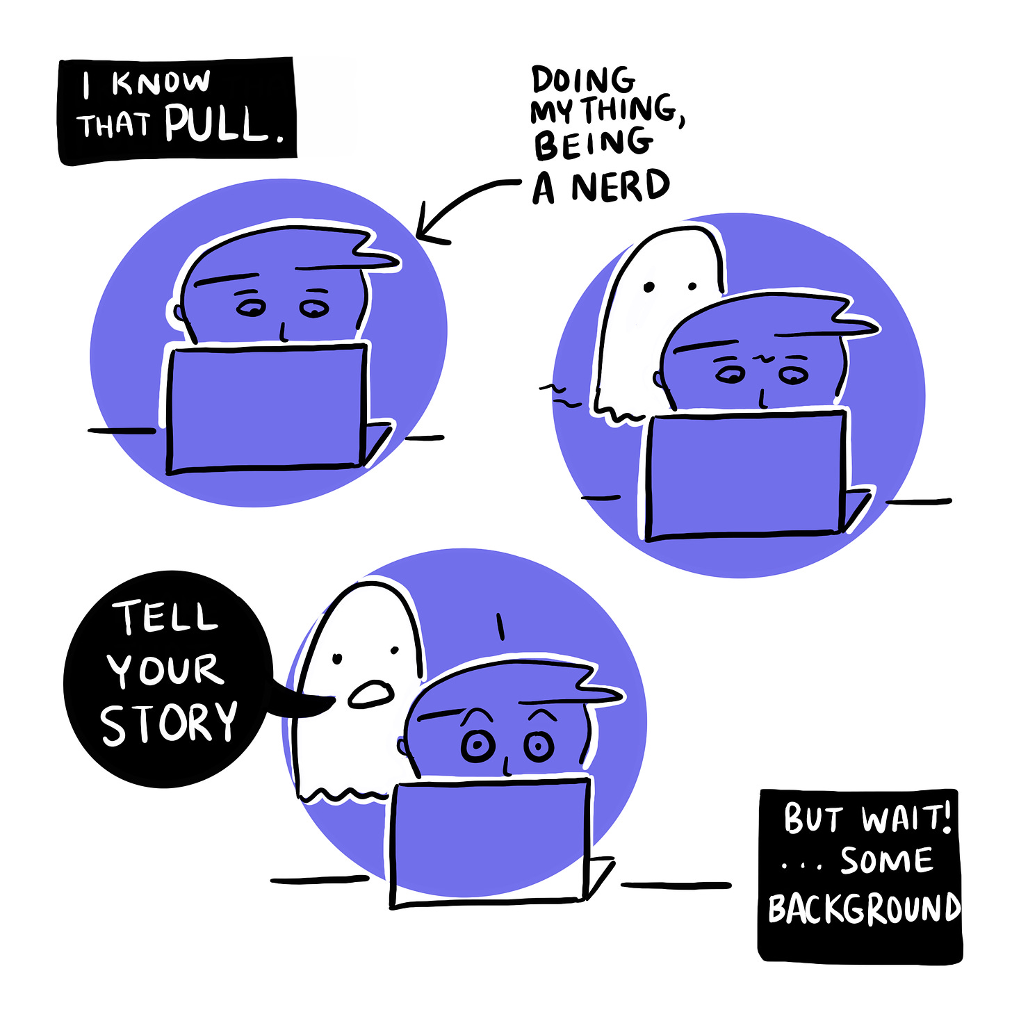 I know that pull. The cartoonist looking at their laptop, “doing my thing, being a nerd”. A ghost creeping up behind them, and saying “tell your story.” Narration box saying “but wait! Some background.