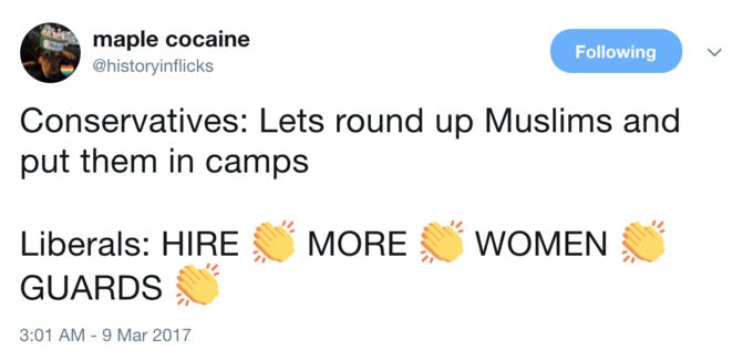 maple cocaine @historyinflicks Following KS Conservatives: Lets round up Muslims and put them in camps Liberals: HIREMORE WOMEN GUARDS 3:01 AM-9 Mar 2017