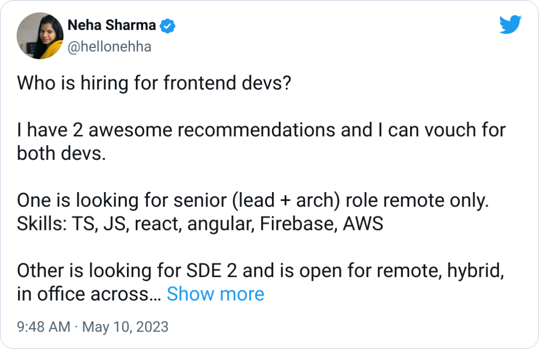 Neha Sharma @hellonehha Who is hiring for frontend devs?  I have 2 awesome recommendations and I can vouch for both devs.  One is looking for senior (lead + arch) role remote only. Skills: TS, JS, react, angular, Firebase, AWS  Other is looking for SDE 2 and is open for remote, hybrid, in office across India. Skill: TS, JS, Reactjs  DM and I will share the resume 🙏