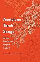 Acetylene Torch Songs: Writing True Stories to Ignite the Soul