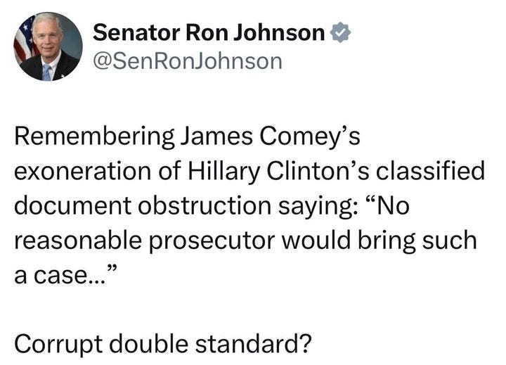 May be an image of 1 person and text that says 'Senator Ron Johnson @SenRonJohnson Remembering James Comey's exoneration of Hillary Clinton's classified document obstruction saying: "No reasonable prosecutor would bring such a case..." Corrupt double standard?'