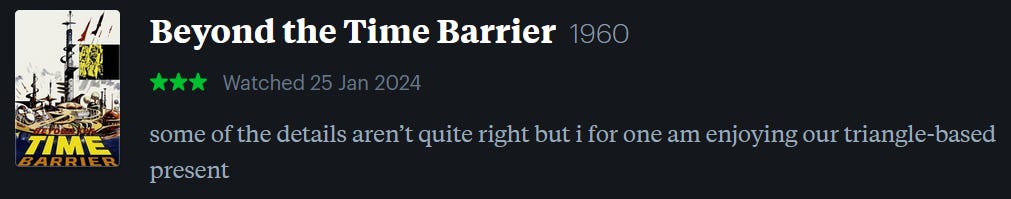 screenshot of LetterBoxd review of Beyond the Time Barrier, watched January 25, 2024: some of the details aren’t quite right but i for one am enjoying our triangle-based present