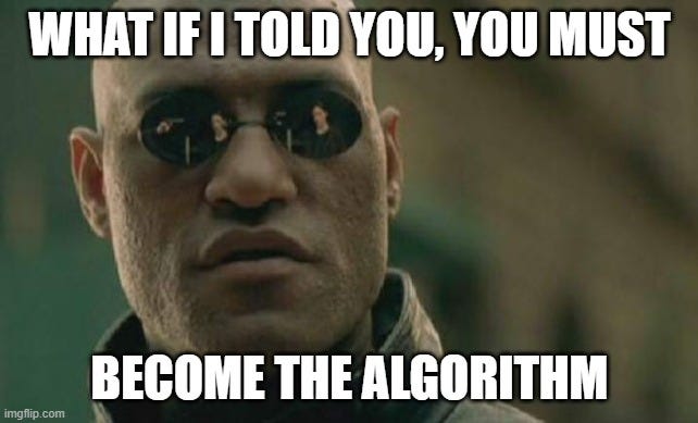 ALT TEXT: A humorous meme, showing Morpheus from the Matrix, featuring the phrase “What if I told you, you must become the algorithm” created with Imgflip.