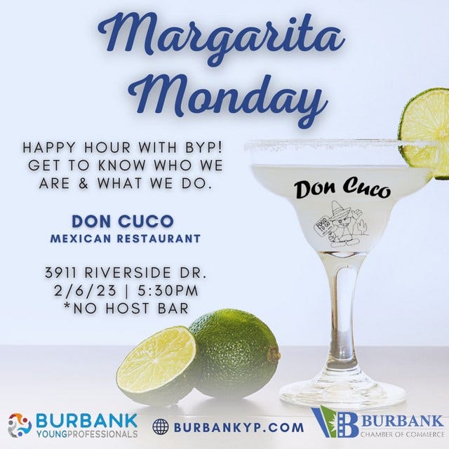 May be an image of drink and text that says 'Margarita Monday HAPPY HOUR WITH BYP! GET TO KNOW WHO WE ARE & WHAT WE DO. DON CUCO MEXICAN RESTAURANT Don Cuco 3911 RIVERSIDE DR. 2/6/23 5:30PM *NO HOST BAR BURBANK YOUNGPROFESSIONALS BURBANKYP.COM BURBANK CHAMBEROF COMMERCE'