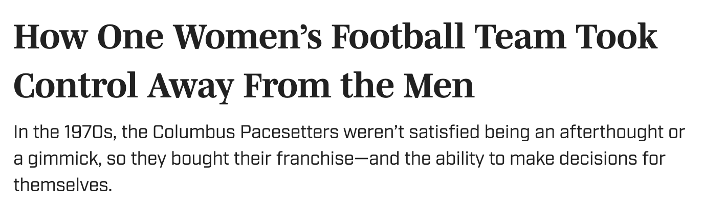 How One Women’s Football Team Took Control Away From the Men In the 1970s, the Columbus Pacesetters weren’t satisfied being an afterthought or a gimmick, so they bought their franchise—and the ability to make decisions for themselves.