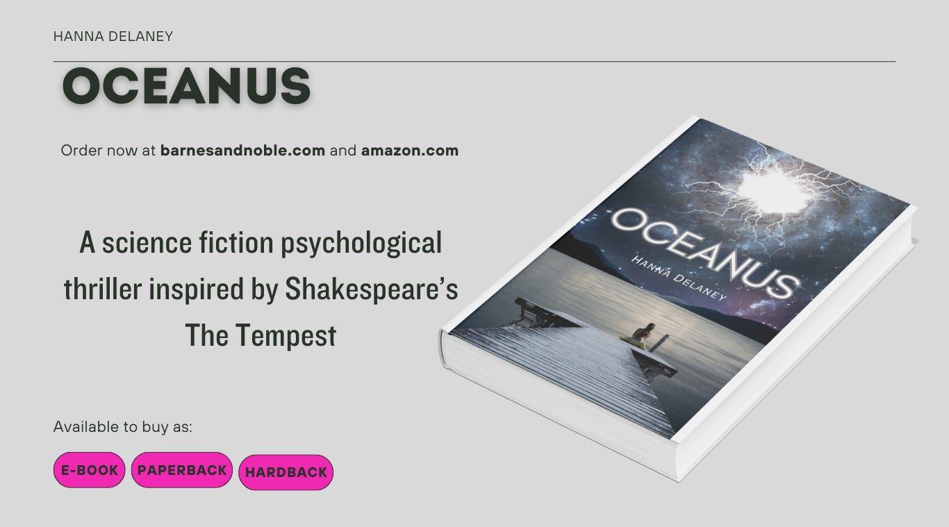 Oceanus is a science fiction novel by hanna Delaney. It is a mystery set in the 24th century. A sci fi story inspired by Shakespeare's The Tempest. Available on ebook, paperback or hardback. 