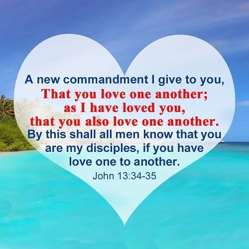 May be an image of text that says 'A new commandment I give to to you, That you love one another; as I have loved you, that yu also love one another. By this shall all men know that you are my disciples, if you have love one to another. John 13:34-35'