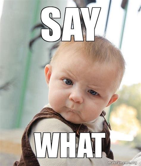 say what - Skeptical Baby | Make a Meme