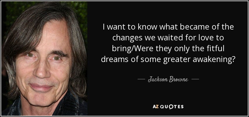 Jackson Browne quote: I want to know what became of the changes we...