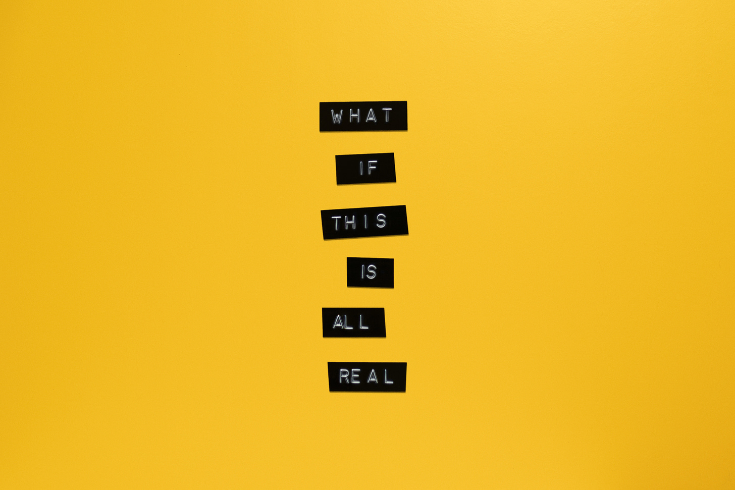 A yellow background with text that reads What if this is all real?