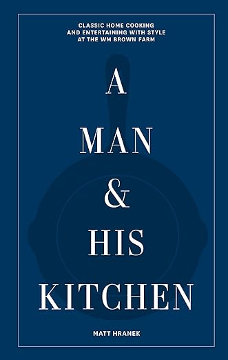 A Man &amp; His Kitchen: Classic Home Cooking and Entertaining with Style at the Wm Brown Farm (A Man &amp; His Series, 5)