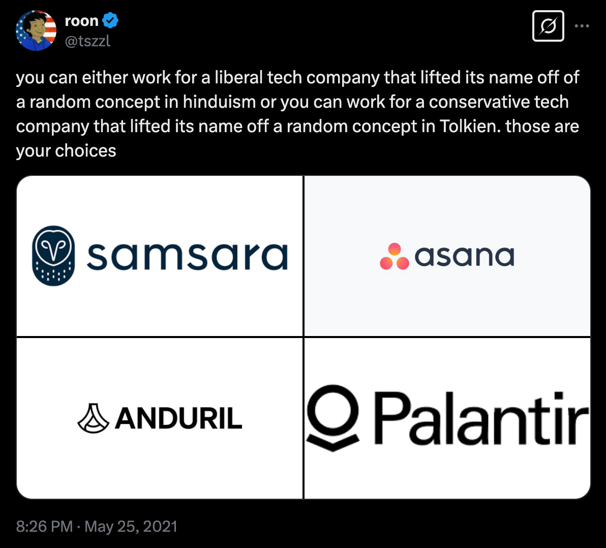 A tweet from user 'roon' (@tszzL) reads: 'you can either work for a liberal tech company that lifted its name off of a random concept in hinduism or you can work for a conservative tech company that lifted its name off a random concept in Tolkien. those are your choices.' Below the tweet, there is a 2x2 grid featuring four tech company logos: 'Samsara' (top left), 'Asana' (top right), 'Anduril' (bottom left), and 'Palantir' (bottom right). The tweet humorously contrasts naming conventions in liberal vs. conservative tech companies.