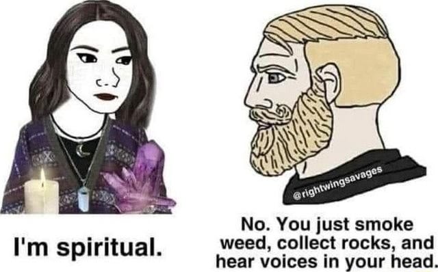 No. You just smoke I'm spiritual. weed, collect rocks, and hear voices in  your head. - iFunny Brazil