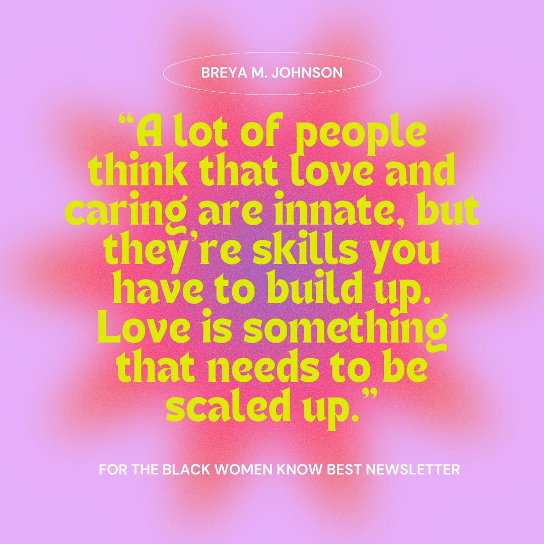 Over a glowy pink background, it reads: "Breya M. Johnson" in white text inside a white oval, "A lot of people think that love and caring are innate, but they’re skills you have to build up. Love is something that needs to be scaled up." in yellow text, and "For the Black Women Know Best newsletter" in white text.