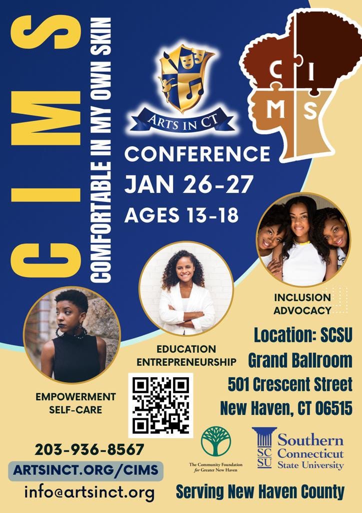 May be a graphic of 5 people and text that says 'M の SKIN E IN CONFERENCE OWN MY ARTS ARTSIN IN JAN 26-27 AGES 13-18 - EMPOWERMENT SELF-CARE INCLUSION ADVOCACY Location: SCSU EDUCATION ENTREPRENEURSHIP Grand Ballroom 501 Crescent Street New Haven, CT 06515 203-936-8567 ARTSINCT.ORG/CIMS info@artsinct.org Community oundation Greater Haven Southern Connecticut State University Serving New Haven County'