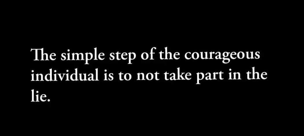 May be a black-and-white image of text that says 'The simple step of the courageous individual is to not take part in the lie.'