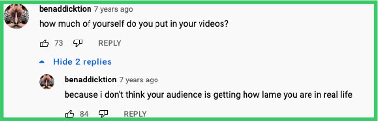benaddicktion: how much of yourself do you put in your videos? | benaddicktion replied: because i don't think your audience is getting how lame you are in real life