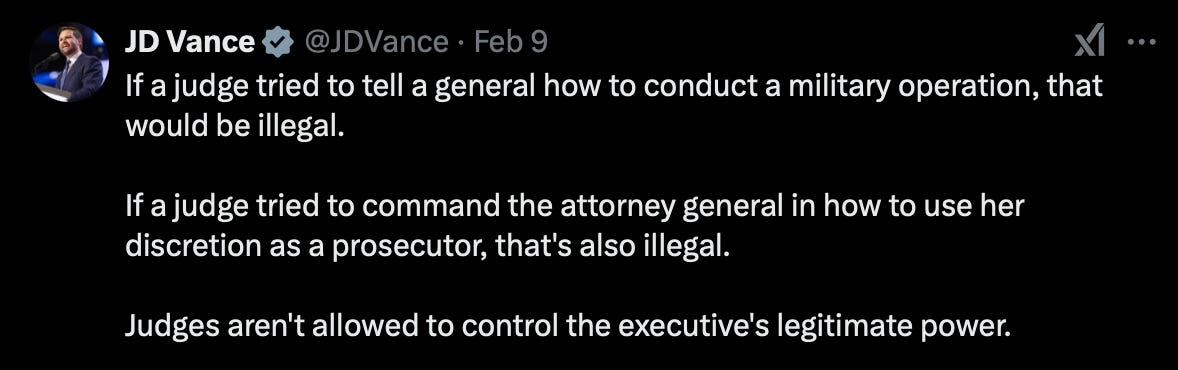 JD Vance writes: "If a judge tried to tell a general how to conduct a military operation, that would be illegal. If a judge tried to command the attorney general in how to use her discretion as a prosecutor, that's also illegal. Judges aren't allowed to control the executive's legitimate power."