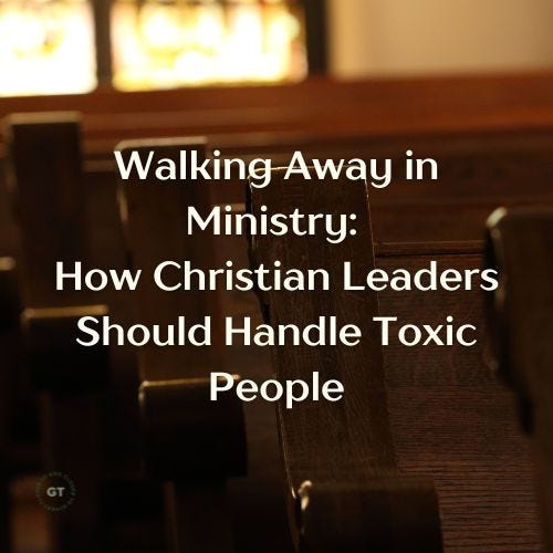 Walking Away in Ministry: How Christian Leaders Should Handle Toxic People a blog by Gary Thomas