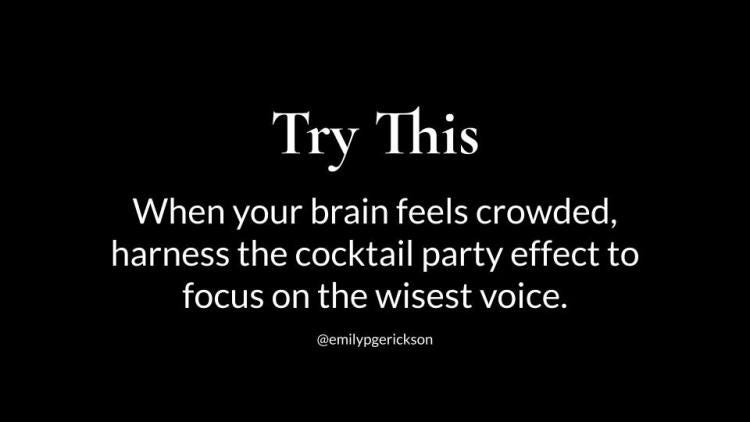 Try this: When your brain feels crowded, harness the cocktail party effect to focus on the wisest voice.
@emilypgerickson