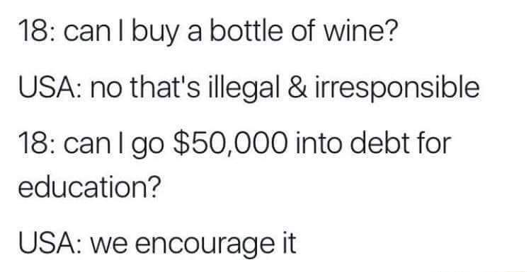 May be an image of wine and text that says '18:can 18: can I buy a bottle of wine? USA: no that's illegal & irresponsible 18: can I go $50,000 into debt for education? USA: we encourage it'