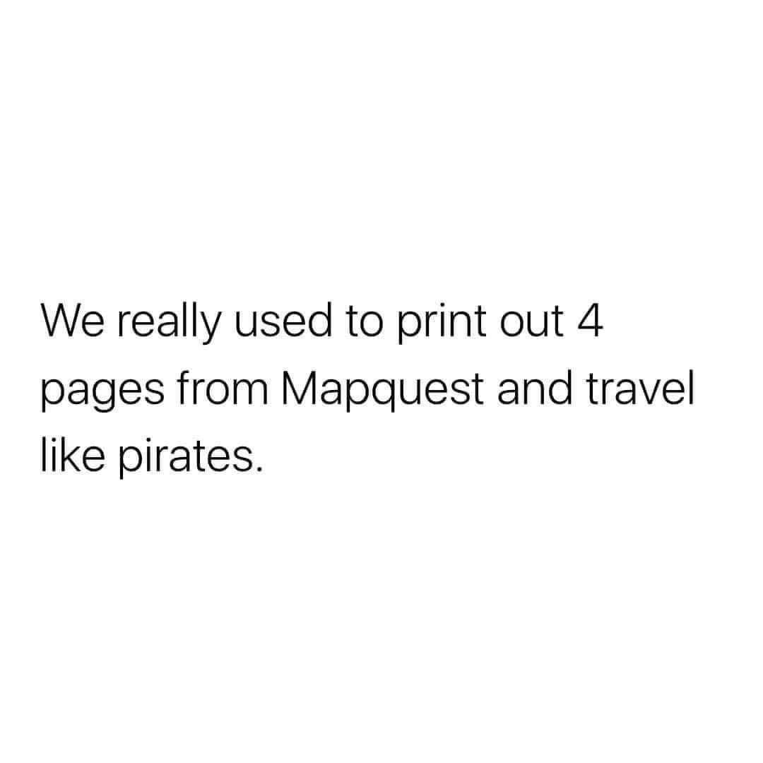 May be a graphic of map and text that says 'We really useo to print out 4 pages from Mapquest and travel like pirates.'