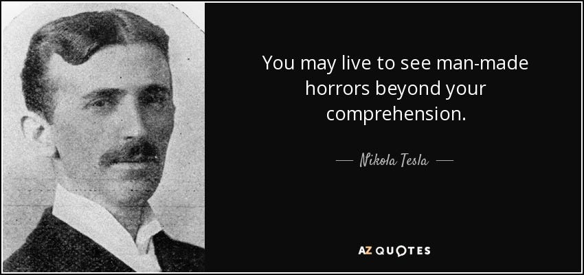 Nikola Tesla quote: You may live to see man-made horrors beyond your  comprehension.