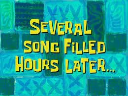 Several Song Filled Hours Later... | SpongeBob Time Cards | Know Your Meme