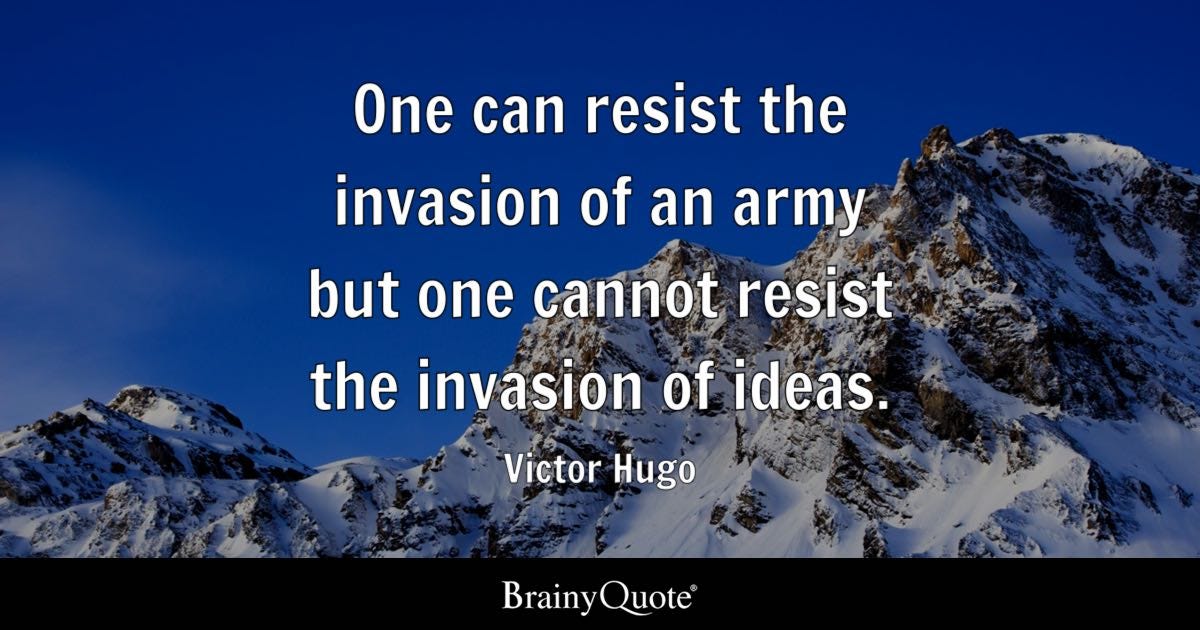 One can resist the invasion of an army but one cannot resist the invasion of ideas.