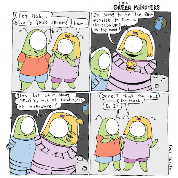 A Little Green Monster named Gene asks another little green monster named Mabel what they dream of. Mabel says she dreams of eating a cheeseburger on the moon. She imagines them on the moon in spacesuits, she is holding her cheeseburger. Gene asks about gravity and lack of condiments and no microwave. Mabel’s cheeseburger starts to float away and she looks sad. She tells Gene he thinks too much.