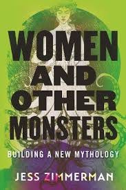 Women and other Monsters: Building a new Mythology by Jess Zimmerman