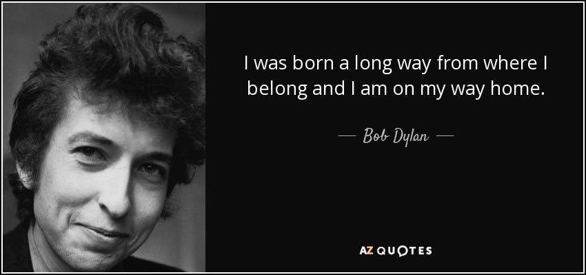 Bob Dylan quote: I was born a long way from where I belong...