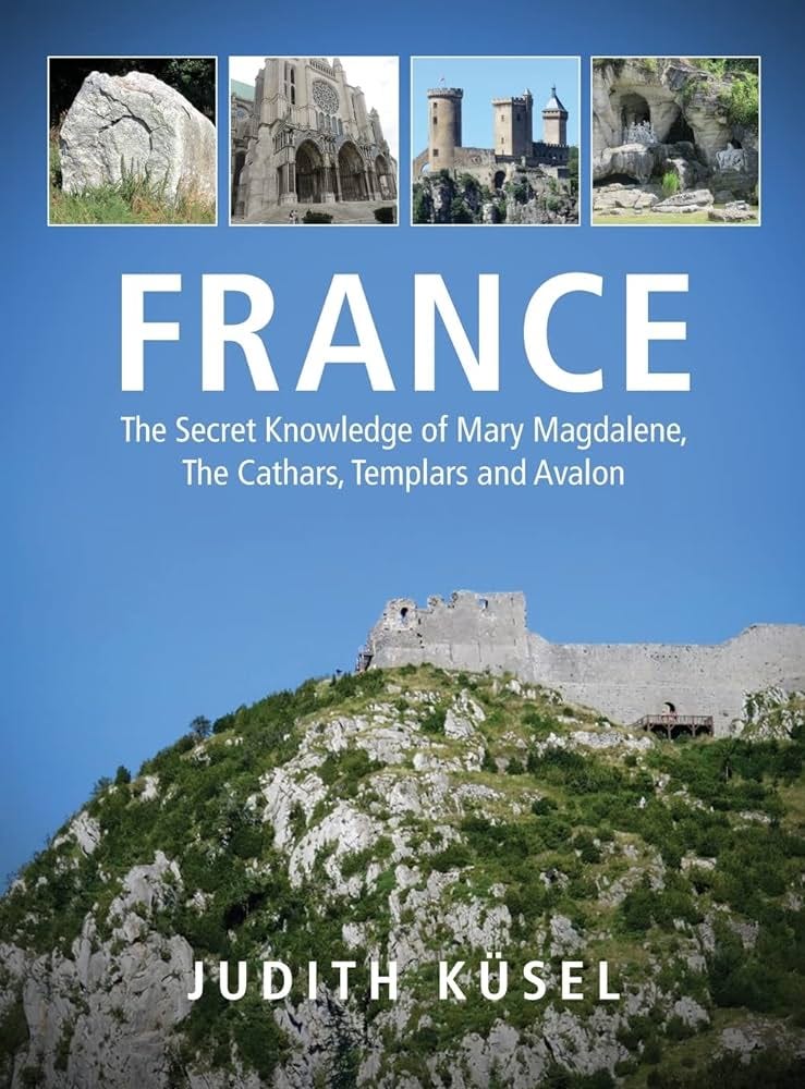 France: The Secret Knowledge of Mary Magdalene, The Cathars, Templars and  Avalon: Küsel, Judith: 9780639754901: Books - Amazon.ca