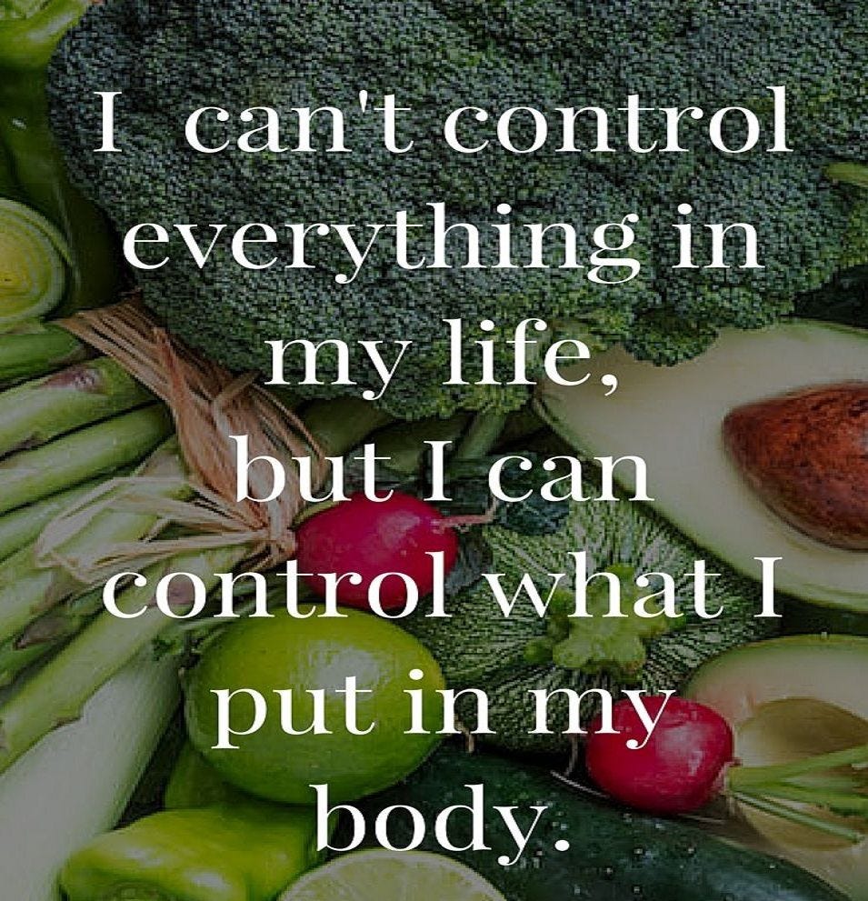 Inspirational quote: I can't control everything in my life but I can control what I put in my body.