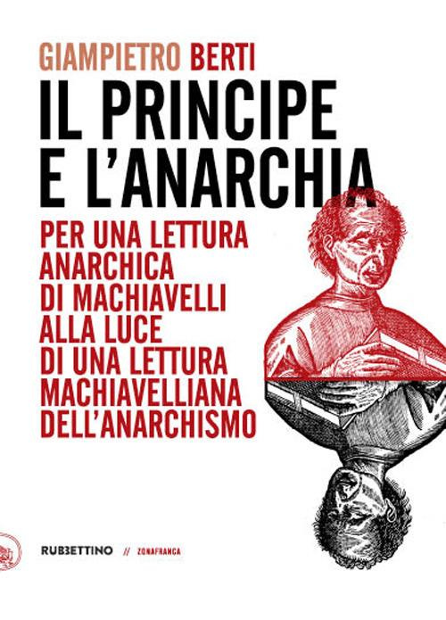 Il principe e l'anarchia. Per una lettura anarchica di Machiavelli alla luce di una lettura machiavelliana dell'anarchismo - Giampietro Berti - copertina