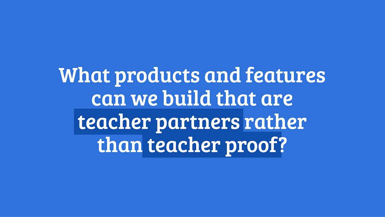 The question "What products and features can we build that are teacher partners rather than teacher proof?"