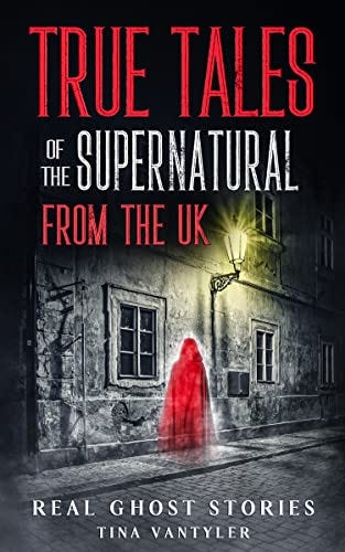Real Ghost Stories: True Tales Of The Supernatural From The UK (Real Ghost Stories: True Supernatural Tales) by [Tina Vantyler]