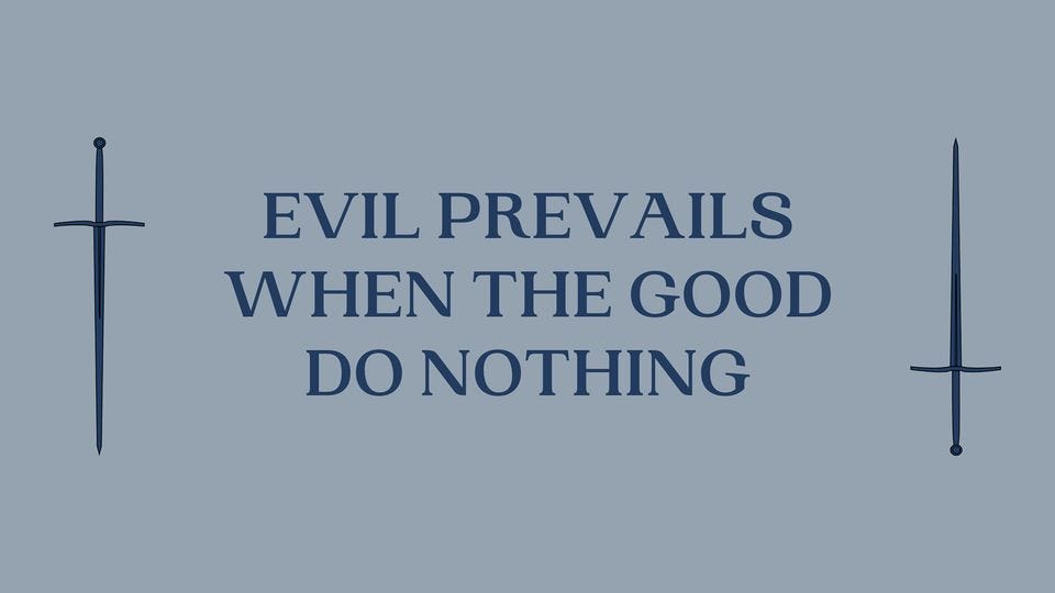 May be an image of text that says 'EVIL PREVAILS WHEN THE GOOD DO NOTHING'