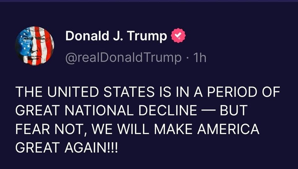 May be a Twitter screenshot of one or more people and text that says 'Donald J. Trump @realDonaldTrump 1h THE UNITED STATES IS IN A PERIOD OF GREAT NATIONAL DECLINE BUT FEAR NOT, WE WILL MAKE AMERICA GREAT AGAIN!!!'