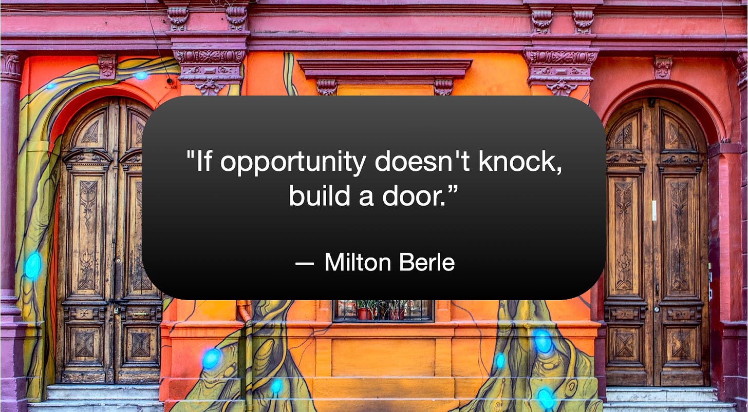 "If opportunity doesn't knock, build a door.”

— Milton Berle