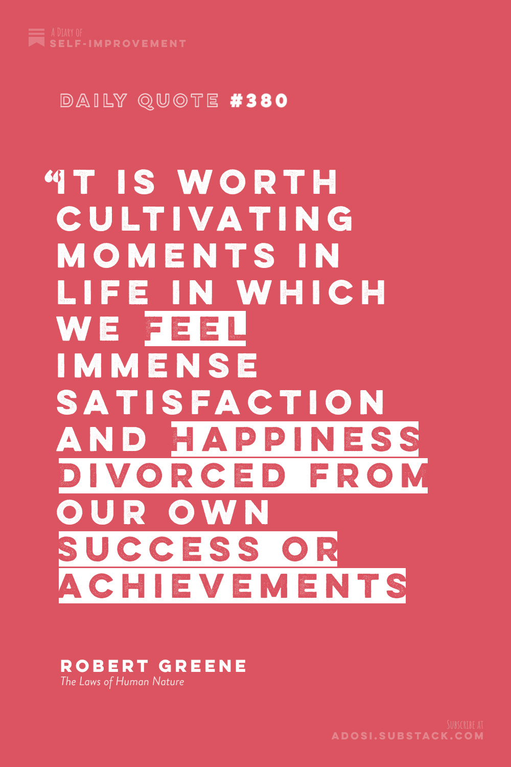 Daily Quote #380: "It is worth cultivating moments in life in which we feel immense satisfaction and happiness divorced from our own success or achievements." Robert Greene, The Laws of Human Nature