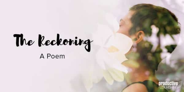 Abstract photo of woman smelling a flower. Text overlay: The Reckoning: A Poem