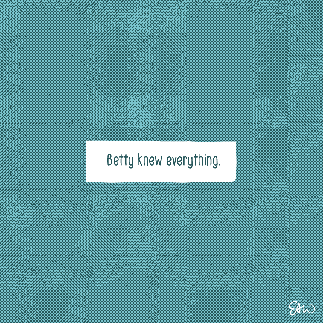 The last panel wraps up the multi panel comic with a single caption on a white rectangle in the centre of a dark teal background. The caption reads, “Betty knew everything.”